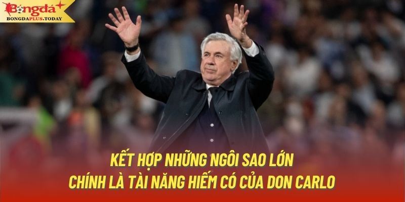 Kết hợp những ngôi sao lớn chính là tài năng hiếm có của Don Carlo