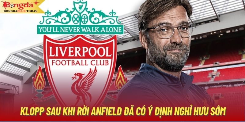 Klopp sau khi rời Anfield đã có ý định nghỉ hưu sớm