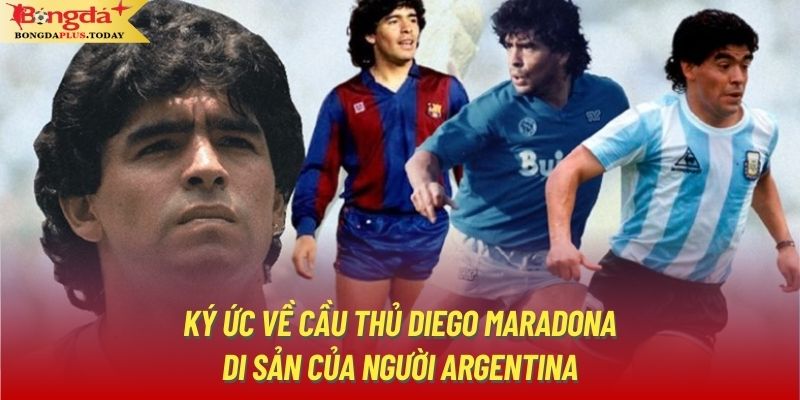 Ký Ức Về Cầu Thủ Diego Maradona - Di Sản Của Người Argentina