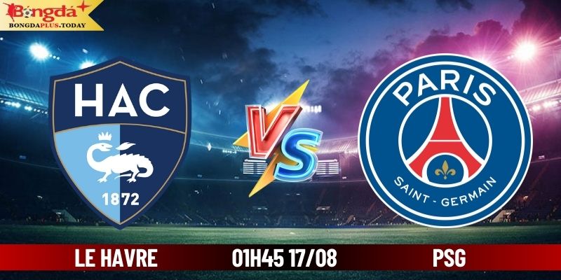 Soi Kèo Le Havre vs PSG 01h45 Ngày 17/08 Cùng Bongdaplus