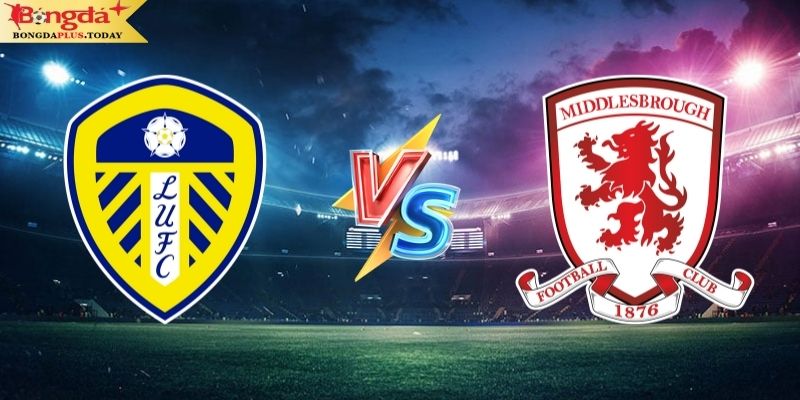 Soi Kèo Leeds vs Middlesbrough 02h00 15/08 Cùng Bongdaplus