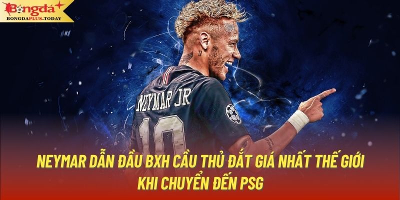 Neymar dẫn đầu BXH cầu thủ đắt giá nhất thế giới khi chuyển đến PSG