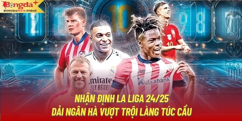 Nhận Định La Liga 24/25 - Dải Ngân Hà Vượt Trội Làng Túc Cầu