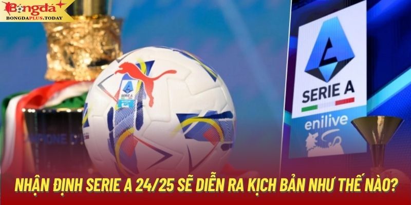 Nhận Định Serie A 24/25 Sẽ Diễn Ra Kịch Bản Như Thế Nào?