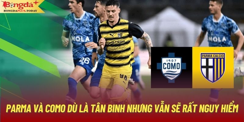 Parma và Como dù là tân binh nhưng vẫn sẽ rất nguy hiểm