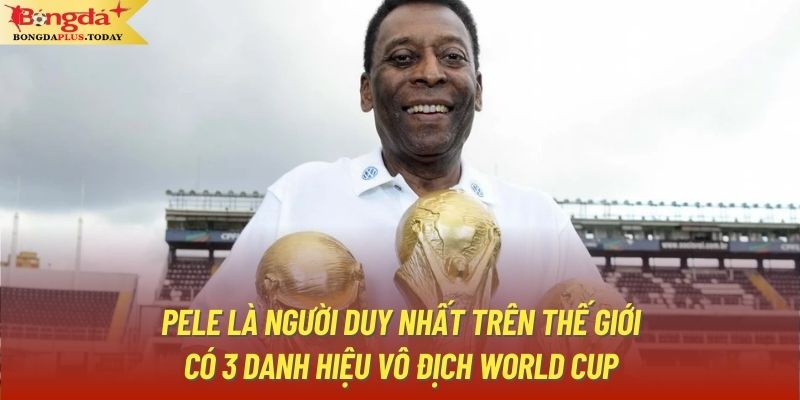 Pele là người duy nhất trên thế giới có 3 danh hiệu vô địch World Cup