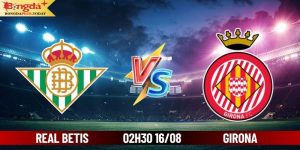 Soi Kèo Real Betis Vs Girona 02:30 Thứ 6 Ngày 16/08/2024