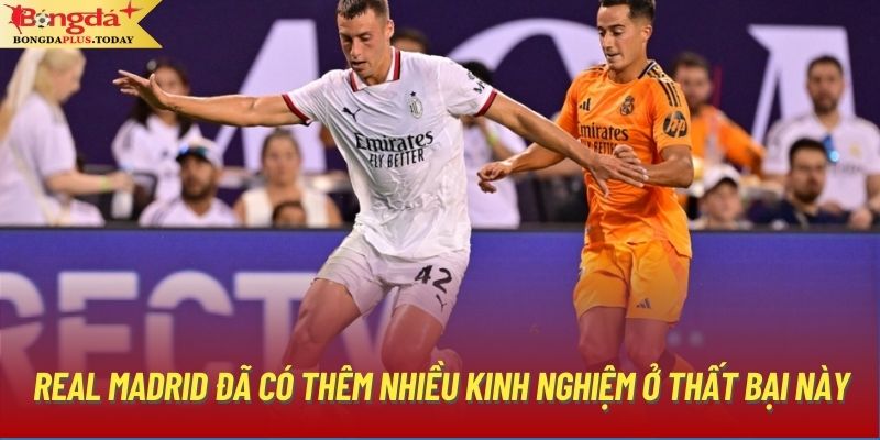 Real Madrid đã có thêm nhiều kinh nghiệm ở thất bại này