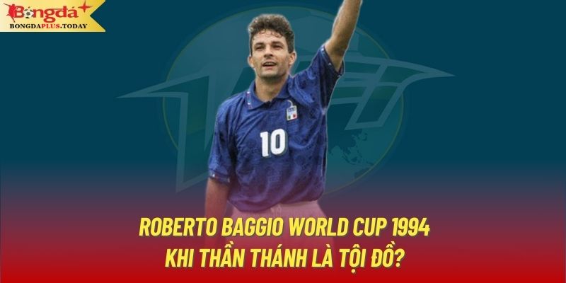 Roberto Baggio World Cup 1994 - Khi Thần Thánh Là Tội Đồ?