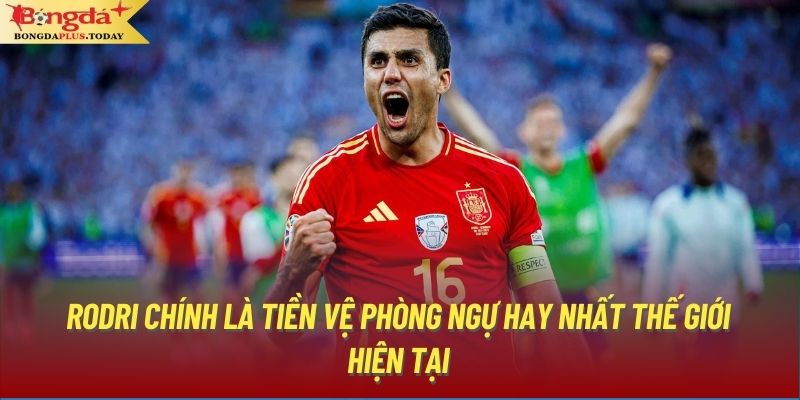 Rodri chính là tiền vệ phòng ngự hay nhất thế giới hiện tại