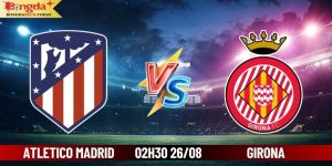 Soi Kèo Atletico Madrid Vs Girona 02:30 Ngày 26/08/2024