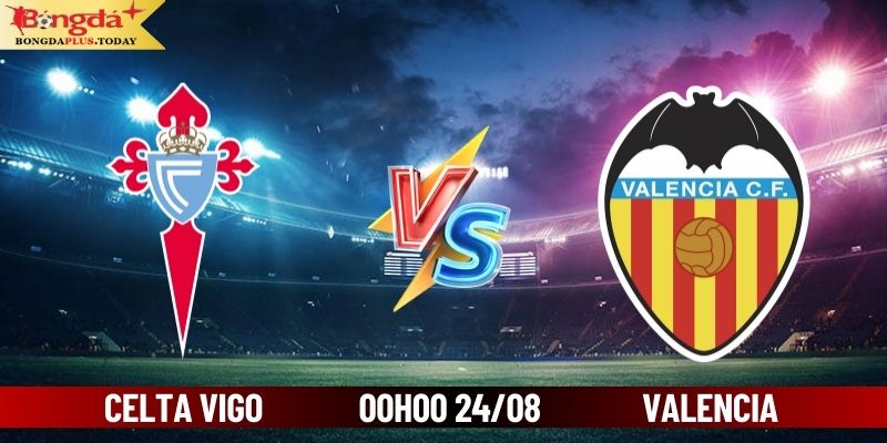 Soi Kèo Celta Vigo vs Valencia 00h00 24/08 Cùng Bongdaplus