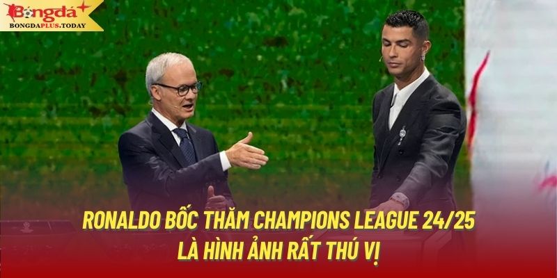 Ronaldo bốc thăm Champions League 24/25 là hình ảnh rất thú vị